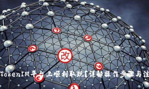 如何在TokenIM平台上顺利取现？详解操作步骤与注意事项